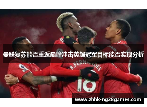 曼联复苏能否重返巅峰冲击英超冠军目标能否实现分析