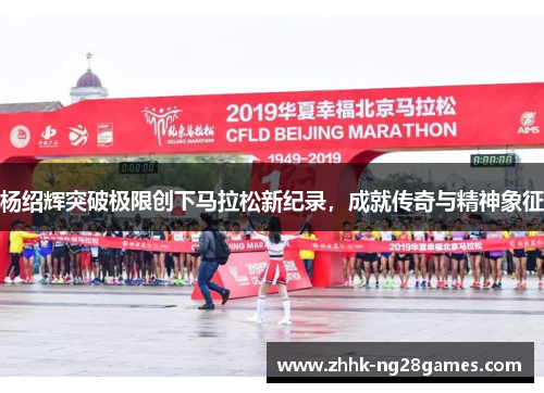 杨绍辉突破极限创下马拉松新纪录，成就传奇与精神象征