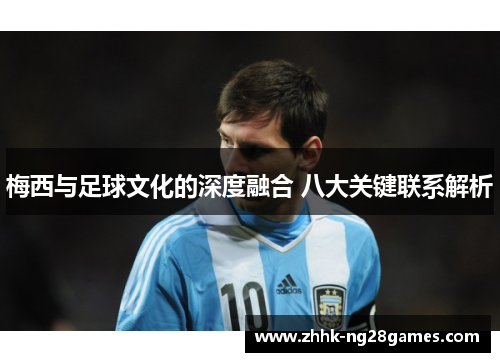 梅西与足球文化的深度融合 八大关键联系解析 梅西与足球文化的深度融合 八大关键联系解析