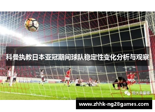 科曼执教日本亚冠期间球队稳定性变化分析与观察