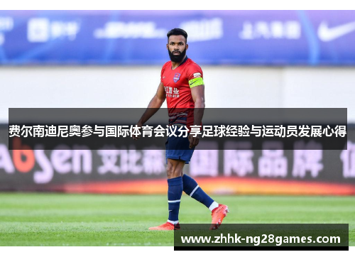 费尔南迪尼奥参与国际体育会议分享足球经验与运动员发展心得