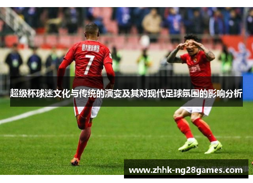 超级杯球迷文化与传统的演变及其对现代足球氛围的影响分析