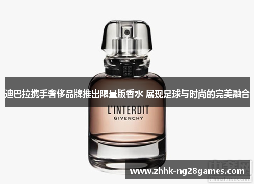 迪巴拉携手奢侈品牌推出限量版香水 展现足球与时尚的完美融合