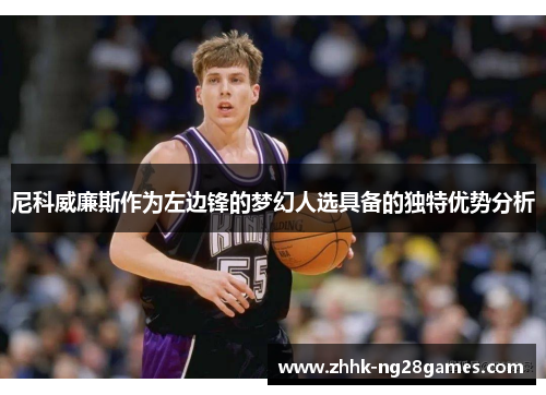 尼科威廉斯作为左边锋的梦幻人选具备的独特优势分析